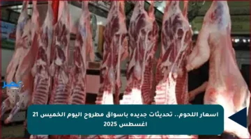 أسعار اللحوم.. تحديثات جديدة بأسواق مطروح اليوم الخميس 21 أغسطس 2025